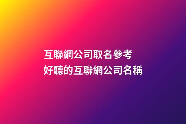 互聯網公司取名參考 好聽的互聯網公司名稱